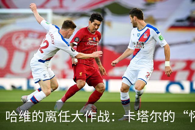 哈维的离任大作战：卡塔尔的“怀恨在心